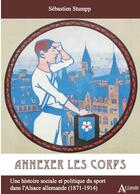 Couverture du livre « Annexer le corps : une histoire sociale et politique du sport dans l'Alsace allemande (1871-1914) » de Sebastien Stumpp aux éditions Atlande Editions