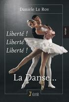 Couverture du livre « Liberte ! liberte ! liberte ! la danse... » de Le Roy Daniele aux éditions 7 Ecrit