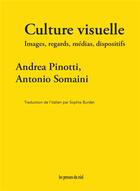 Couverture du livre « Culture visuelle : images, regards, médias, dispositifs » de Andrea Pinotti et Antonio Somaini aux éditions Les Presses Du Reel