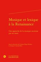 Couverture du livre « Musique et lexique à la Renaissance : une approche de la musique ancienne par ses mots » de Cristina Diego Pacheco et Amaya S. Garcia Perez aux éditions Classiques Garnier