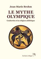 Couverture du livre « Le mythe olympique ; Coubertin et la religion athlétique » de Jean-Marie Brohm aux éditions Qs? Editions