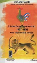 Couverture du livre « L'interface france-iran 1907-1938 - une diplomatie devoilee » de Mariam Habibi aux éditions L'harmattan