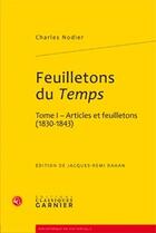 Couverture du livre « Feuilletons du Temps t.1 ; articles et feuilletons (1830-1843) » de Charles Nodier aux éditions Classiques Garnier