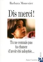 Couverture du livre « Dis merci ! tu ne connais pas ta chance d'avoir été adoptée... » de Barbara Monestier aux éditions Anne Carriere