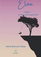 Couverture du livre « Elva Tome 1 ; je veux vivre aujourd'hui » de Sonia Brito De Freitas aux éditions Le Lys Bleu