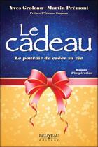 Couverture du livre « Le cadeau : le pouvoir de créer sa vie » de Yves Groleau et Martin Premont aux éditions Beliveau