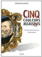 Couverture du livre « Cinq couleurs assassinées ; portraits de Léonard Limosin » de Nicolas Bouchard aux éditions Les Ardents Editeurs