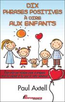 Couverture du livre « Dix phrases positives à dire aux enfants ; pour créer une relation saine et profonde avec les enfants et les gens de votre entourage » de Paul Axtell aux éditions Performance Editions