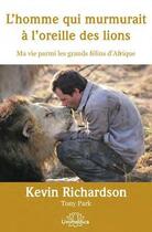 Couverture du livre « L'homme qui murmurait à l'oreille des lions ; ma vie parmi les grands félins d'Afrique » de Tony Park et Kevin Richardson aux éditions Unimedica