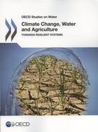 Couverture du livre « Climate Change, Water and Agriculture ; toward resilient systems » de Ocde aux éditions Ocde