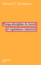 Couverture du livre « Temps, discipline du travail et capitalisme industriel » de Edward P. Thompson aux éditions Fabrique