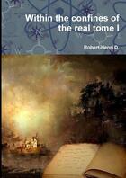 Couverture du livre « Within the confines of the real tome I » de Robert-Henri D. aux éditions Lulu