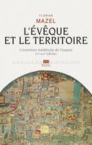 Couverture du livre « L'évêque et le territoire ; l'invention médiévale de l'espace (Ve-XIIIe siècle) » de Florian Mazel aux éditions Seuil