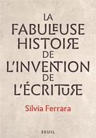 Couverture du livre « La fabuleuse histoire de l'invention de l'écriture » de Ferrara Silvia aux éditions Seuil