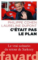 Couverture du livre « C'était pas le plan ; le vrai scénario du retour de Sarkozy » de Philippe Cohen et Laureline Dupont aux éditions Fayard