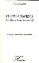 Couverture du livre « Chemin d'avenir ; Côte d'Ivoire, la paix soit avec toi ! » de Francis Barbey aux éditions Editions L'harmattan