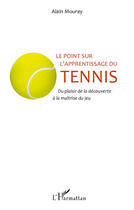 Couverture du livre « Le point sur l'apprentissage du tennis ; du plaisir de la découverte à la maîtrise du jeu » de Alain Mourey aux éditions Editions L'harmattan