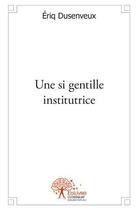 Couverture du livre « Une si gentille institutrice » de Eriq Dusenveux aux éditions Edilivre