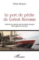 Couverture du livre « Le port de pêche de Lorient-Keroman ; histoire du premier port de pêche francais, des origines à nos jours » de Olivier Busson aux éditions L'harmattan