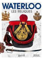 Couverture du livre « Waterloo, les reliques » de Gilles Bernard et Gerard Lachaux aux éditions Histoire Et Collections