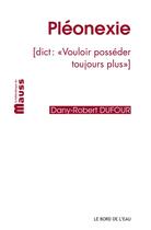 Couverture du livre « Pléonexie ; vouloir posséder toujours plus » de Dany-Robert Dufour aux éditions Bord De L'eau