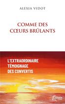 Couverture du livre « Comme des coeurs brûlants : l'extraordinaire témoignage des convertis » de Alexia Vidot aux éditions Ephata