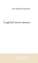 Couverture du livre « Logiciel mon amour » de Ristorcelli J-B. aux éditions Le Manuscrit