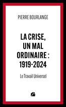 Couverture du livre « La crise, un mal ordinaire : 1919-2024 : Le Travail Universel » de Pierre Bourlange aux éditions Editions Du Panthéon