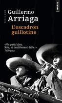 Couverture du livre « L'escadron guillotine » de Guillermo Arriaga aux éditions Points