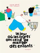 Couverture du livre « Le jour où les ogres ont cessé de manger des enfants » de Coline Pierre et Loic Froissart aux éditions Rouergue