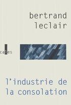 Couverture du livre « L'industrie de la consolation » de Bertrand Leclair aux éditions Verticales