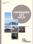 Couverture du livre « L'offrande des lieux » de Jean-Pierre Boulic aux éditions La Part Commune