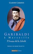 Couverture du livre « Garibaldi à Marseille ; l'ivresse de la liberté » de Claude Camous aux éditions Autres Temps