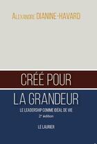 Couverture du livre « Créé pour la grandeur : le leadership comme idéal de vie (2e édition) » de Alexandre Dianine-Havard aux éditions Le Laurier