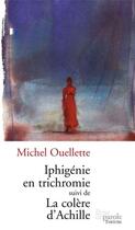 Couverture du livre « Iphigénie en trichromie ; la colère d'Achille » de Michel Ouellette aux éditions Editions Prise De Parole