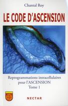 Couverture du livre « Le code d'ascension ; reprogrammations intracellulaires pour l'ascension t.1 » de Chantal Roy aux éditions Nectar