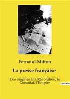 Couverture du livre « La presse française : Des origines à la Révolution, le Consulat, l'Empire » de Mitton Fernand aux éditions Shs Editions