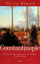 Couverture du livre « Constantinople, la ville qui désirait le monde 1453-1924 » de Philip Mansel aux éditions Seuil