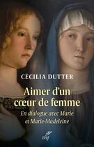 Couverture du livre « Aimer d'un coeur de femme : En dialogue avec Marie et Marie-Madeleine » de Cecilia Dutter aux éditions Cerf