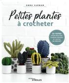 Couverture du livre « Petites plantes à crocheter ; 25 tutos pour réaliser plantes grasses et cactus au crochet » de Emma Varnam aux éditions Eyrolles