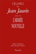 Couverture du livre « Oeuvres Tome 13 ; l'armée nouvelle » de Jean Jaures aux éditions Fayard
