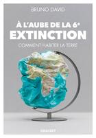 Couverture du livre « À l'aube de la 6e extinction ; comment habiter la Terre » de Bruno David aux éditions Grasset Et Fasquelle