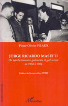 Couverture du livre « Jorge Ricardo Masetti ; un révolutionnaire guévarien et guévariste de 1958 à 1964 » de Pierre-Olivier Pilard aux éditions L'harmattan