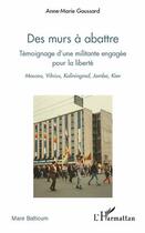 Couverture du livre « Des murs à abattre ; témoignage d'une militante engagée pour la liberté ; Moscou, Vilnius, Kaliningrad, Jamba, Kiev » de Anne-Marie Goussard aux éditions L'harmattan