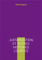 Couverture du livre « Juxtaposition et autres histoires courtes » de Nadine Baguet aux éditions Books On Demand