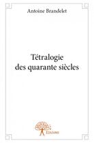 Couverture du livre « Tétralogie des quarante siècles » de Antoine Brandelet aux éditions Edilivre