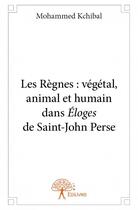 Couverture du livre « Les règnes : végétal, animal et humain dans Éloges de Saint-John Perse » de Mohammed Kchibal aux éditions Edilivre