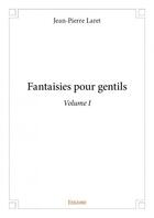 Couverture du livre « Fantaisies pour gentils t.1 » de Jean-Pierre Laret aux éditions Edilivre