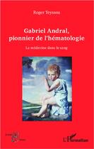 Couverture du livre « Gabriel Andral, pionnier de l'hématologie ; la médecine dans le sang » de Roger Teyssou aux éditions L'harmattan