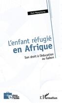 Couverture du livre « L'enfant réfugié en Afrique ; son droit à l'éducation au Gabon » de Paul Mpayimana aux éditions L'harmattan